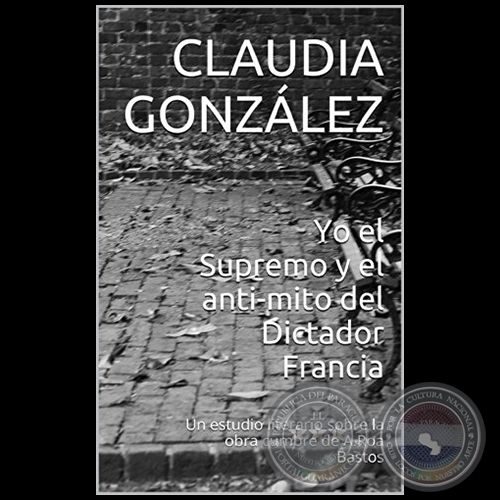 YO EL SUPREMO Y EL ANTI-MITO DEL DICTADOR FRANCIA - Autora: CLAUDIA MARÍA GONZÁLEZ - Año 2014